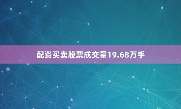配资买卖股票成交量19.68万手