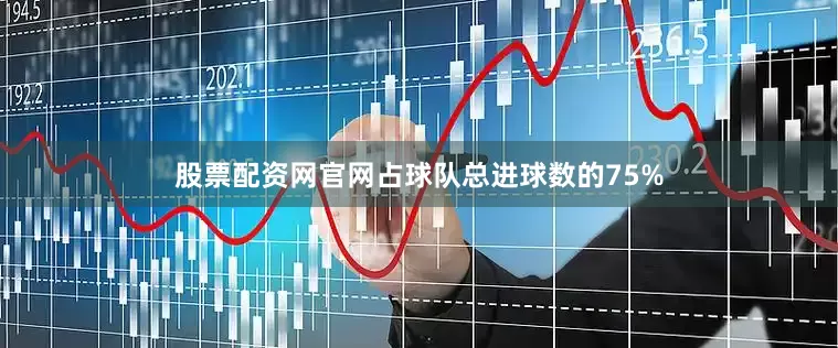 股票配资网官网占球队总进球数的75%