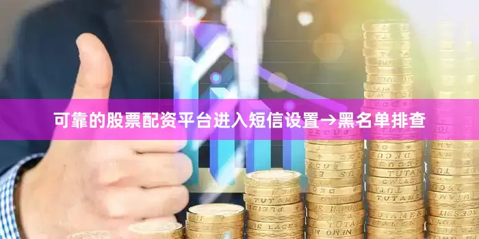 可靠的股票配资平台进入短信设置→黑名单排查