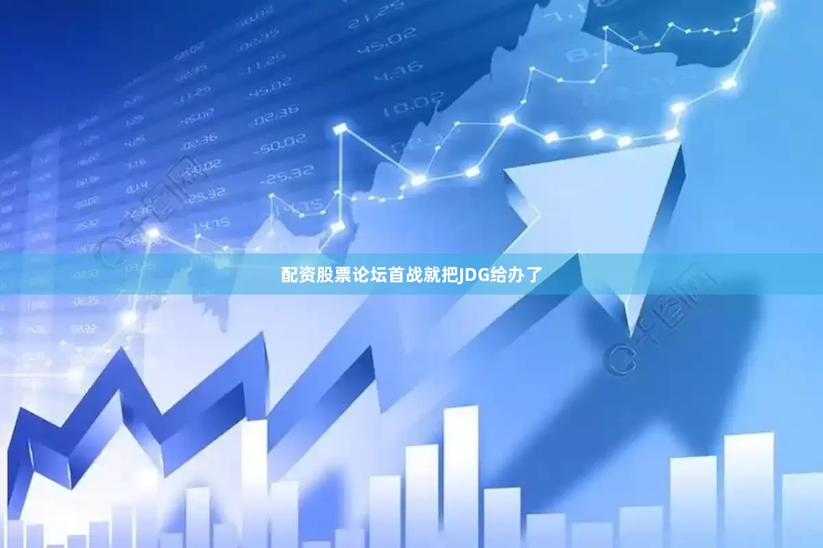 配资股票论坛首战就把JDG给办了