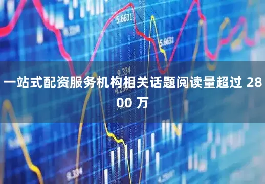 一站式配资服务机构相关话题阅读量超过 2800 万