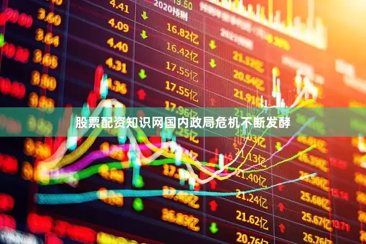 股票配资知识网国内政局危机不断发酵