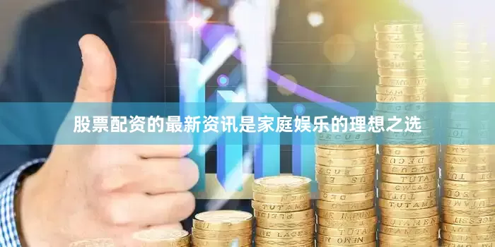 股票配资的最新资讯是家庭娱乐的理想之选